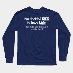 I've Decided Not To Have Kids. My Kids Are Taking It hard Long Sleeve T-Shirt